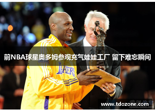 前NBA球星奥多姆参观充气娃娃工厂 留下难忘瞬间